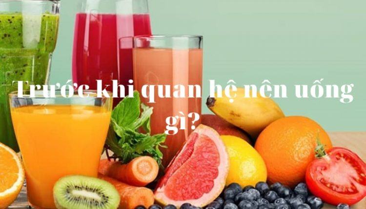 Trước khi quan hệ nên uống gì?