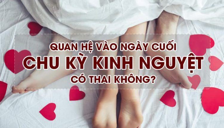 quan hệ khi có kinh nguyệt ngày cuối có thai không
