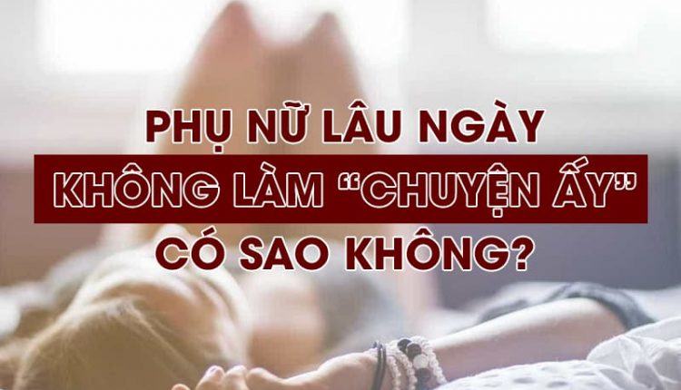 phụ nữ lâu ngày không quan hệ có sao không